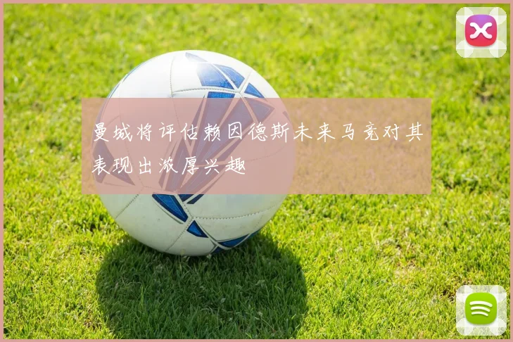 曼城将评估赖因德斯未来马竞对其表现出浓厚兴趣