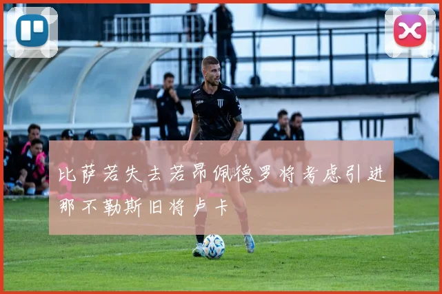 比萨若失去若昂佩德罗将考虑引进那不勒斯旧将卢卡