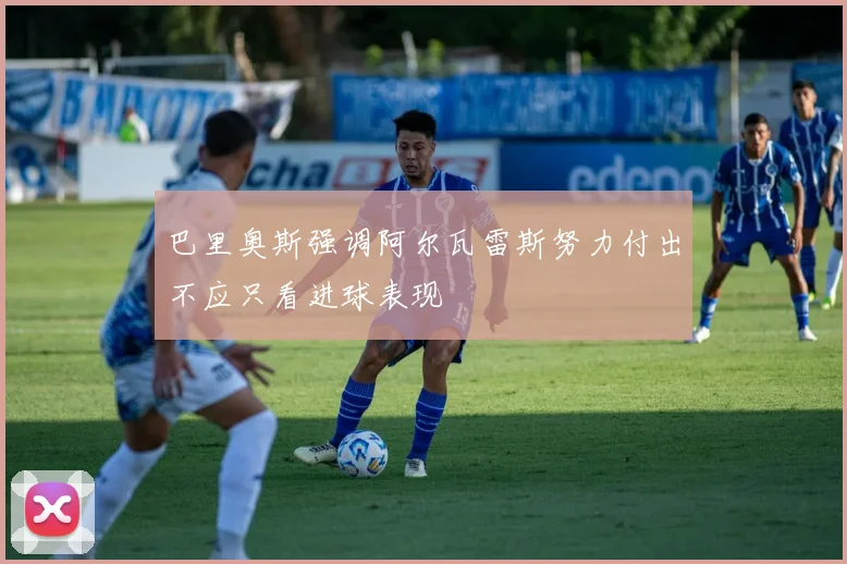 巴里奥斯强调阿尔瓦雷斯努力付出不应只看进球表现